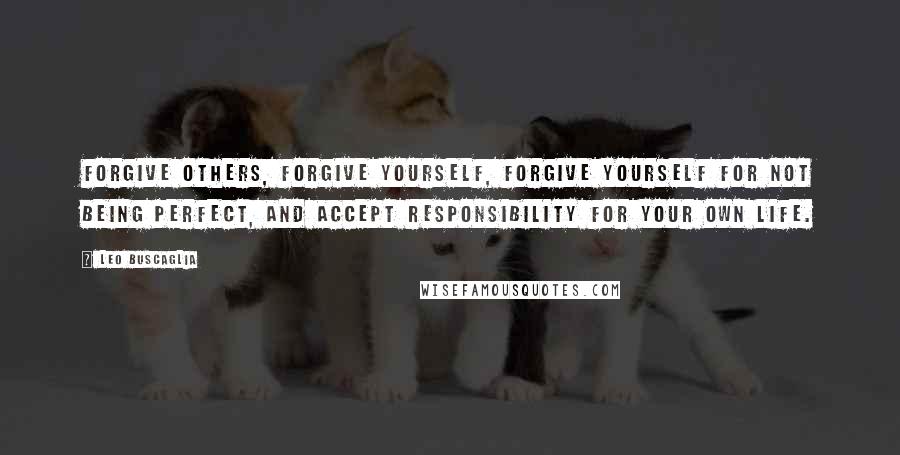 Leo Buscaglia Quotes: Forgive others, forgive yourself, forgive yourself for not being perfect, and accept responsibility for your own life.