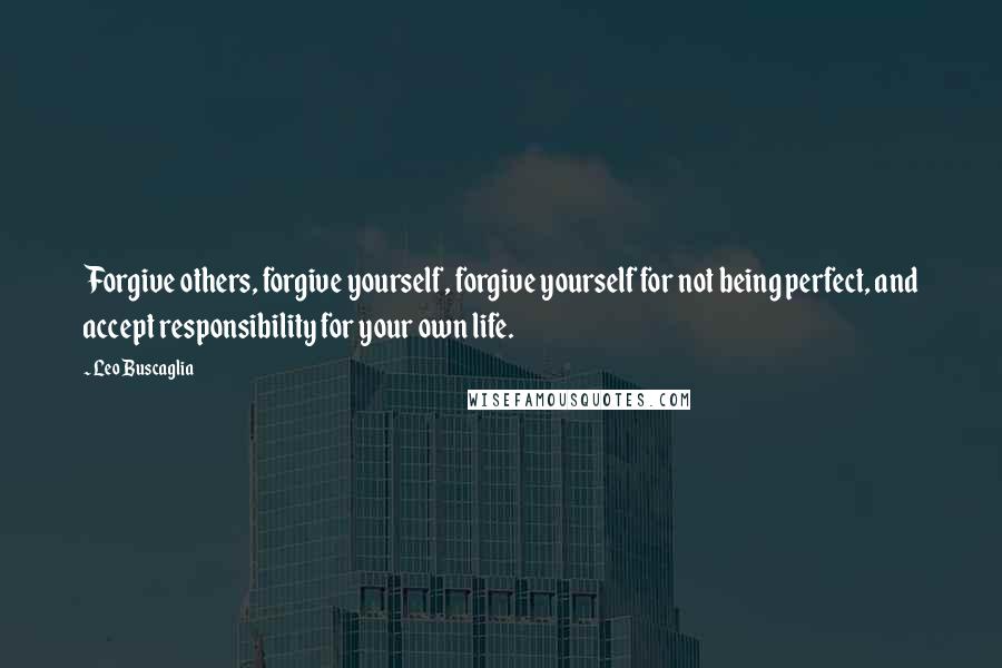 Leo Buscaglia Quotes: Forgive others, forgive yourself, forgive yourself for not being perfect, and accept responsibility for your own life.