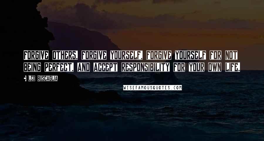 Leo Buscaglia Quotes: Forgive others, forgive yourself, forgive yourself for not being perfect, and accept responsibility for your own life.