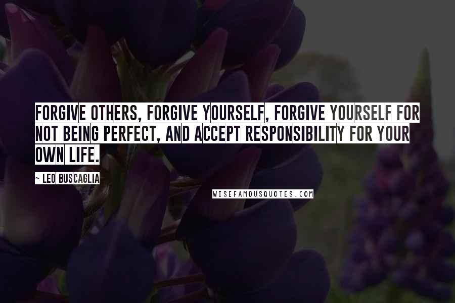 Leo Buscaglia Quotes: Forgive others, forgive yourself, forgive yourself for not being perfect, and accept responsibility for your own life.
