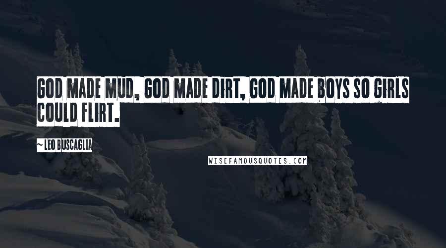 Leo Buscaglia Quotes: God made mud, God made dirt, God made boys so girls could flirt.