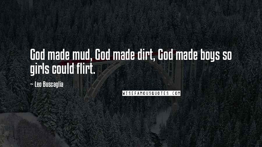 Leo Buscaglia Quotes: God made mud, God made dirt, God made boys so girls could flirt.