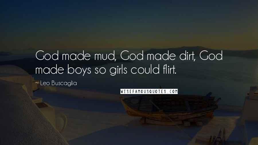 Leo Buscaglia Quotes: God made mud, God made dirt, God made boys so girls could flirt.