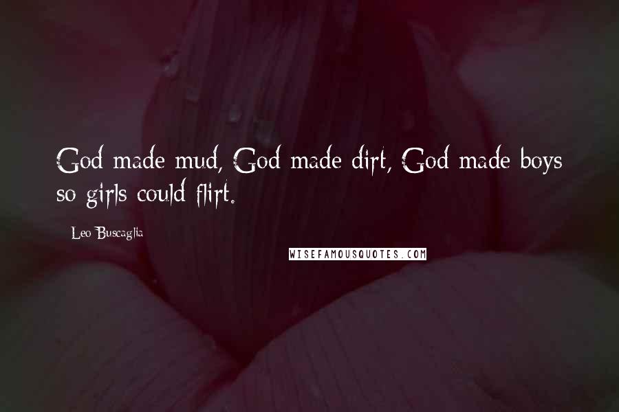 Leo Buscaglia Quotes: God made mud, God made dirt, God made boys so girls could flirt.