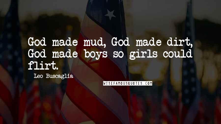 Leo Buscaglia Quotes: God made mud, God made dirt, God made boys so girls could flirt.