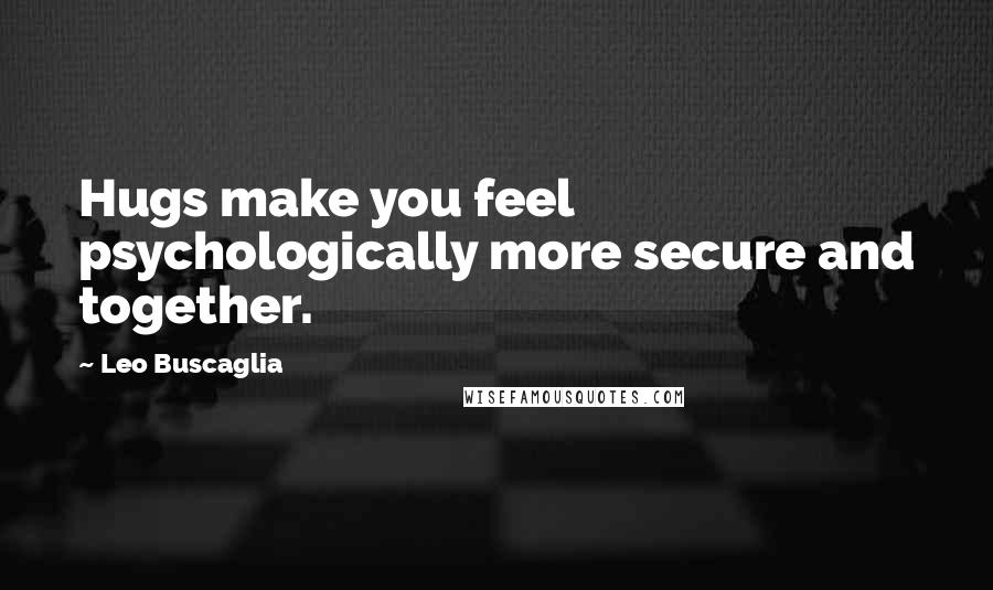 Leo Buscaglia Quotes: Hugs make you feel psychologically more secure and together.