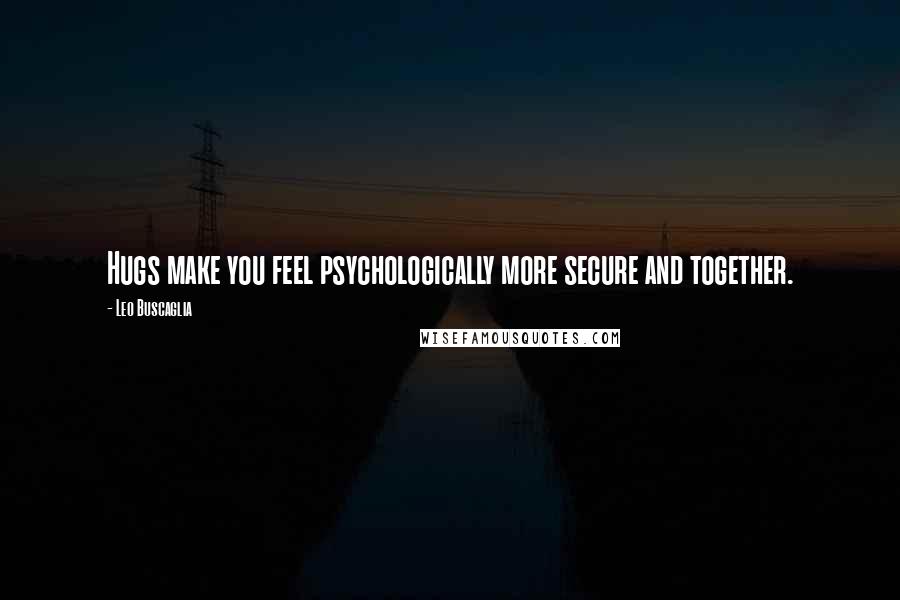 Leo Buscaglia Quotes: Hugs make you feel psychologically more secure and together.