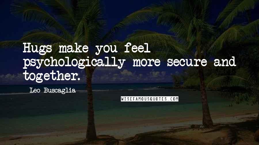 Leo Buscaglia Quotes: Hugs make you feel psychologically more secure and together.