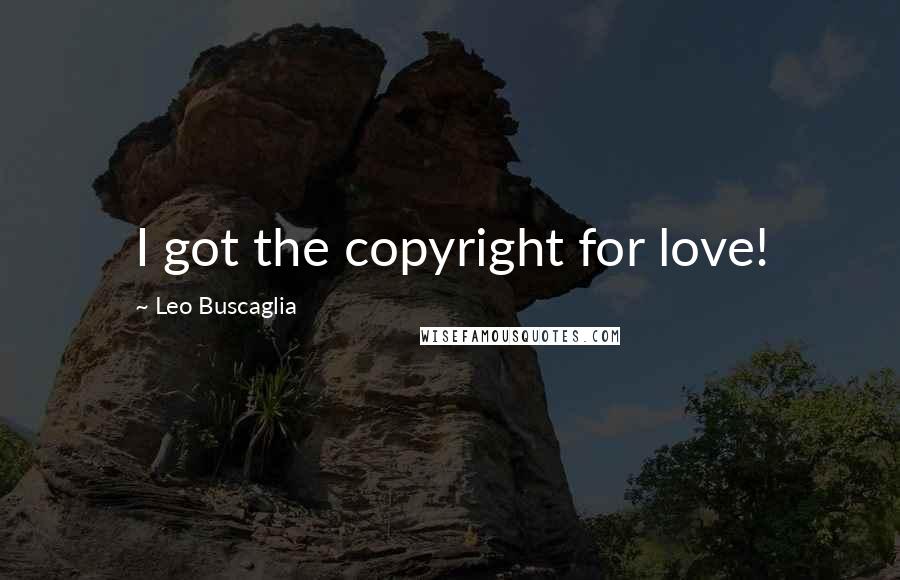 Leo Buscaglia Quotes: I got the copyright for love!