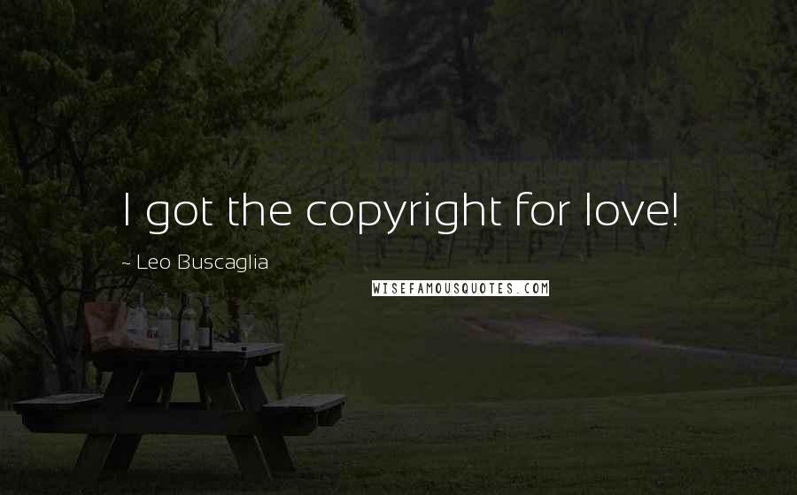 Leo Buscaglia Quotes: I got the copyright for love!