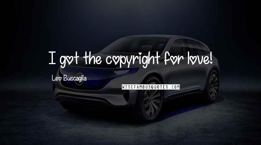 Leo Buscaglia Quotes: I got the copyright for love!