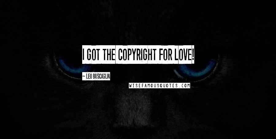 Leo Buscaglia Quotes: I got the copyright for love!
