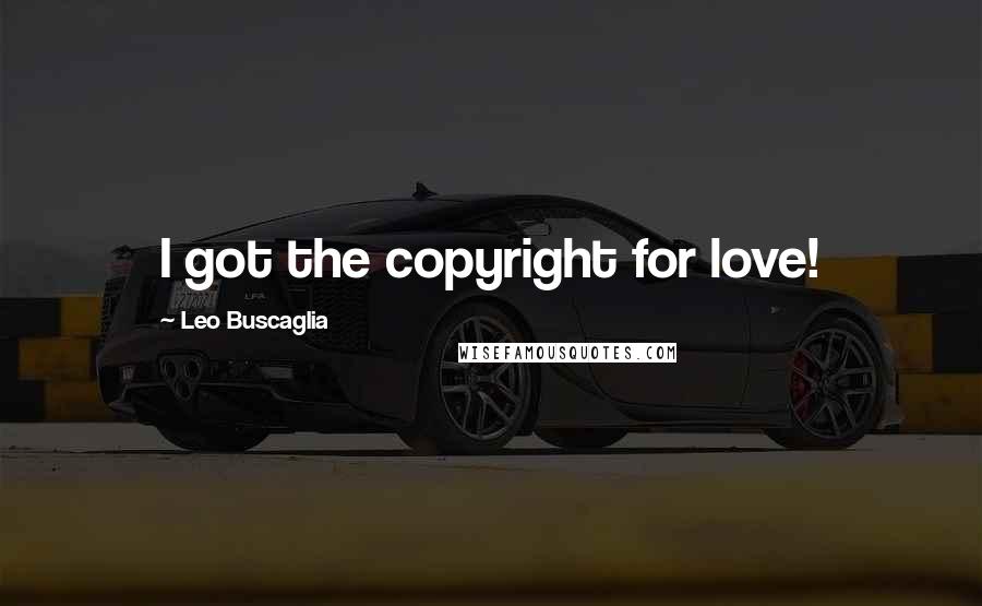 Leo Buscaglia Quotes: I got the copyright for love!