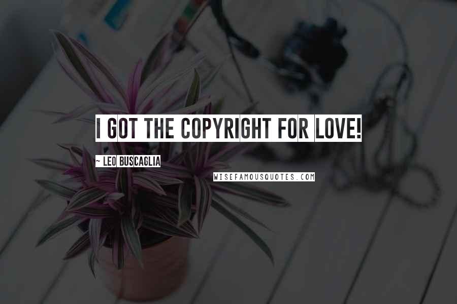 Leo Buscaglia Quotes: I got the copyright for love!