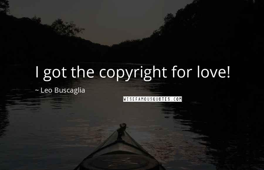 Leo Buscaglia Quotes: I got the copyright for love!