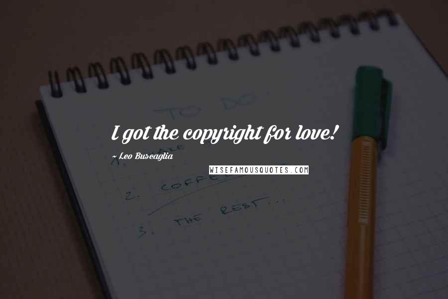 Leo Buscaglia Quotes: I got the copyright for love!