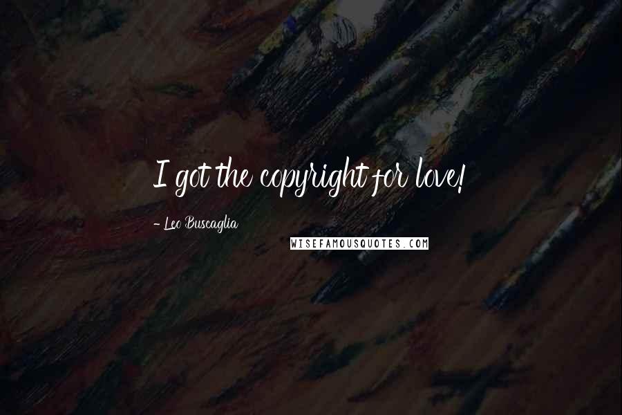 Leo Buscaglia Quotes: I got the copyright for love!