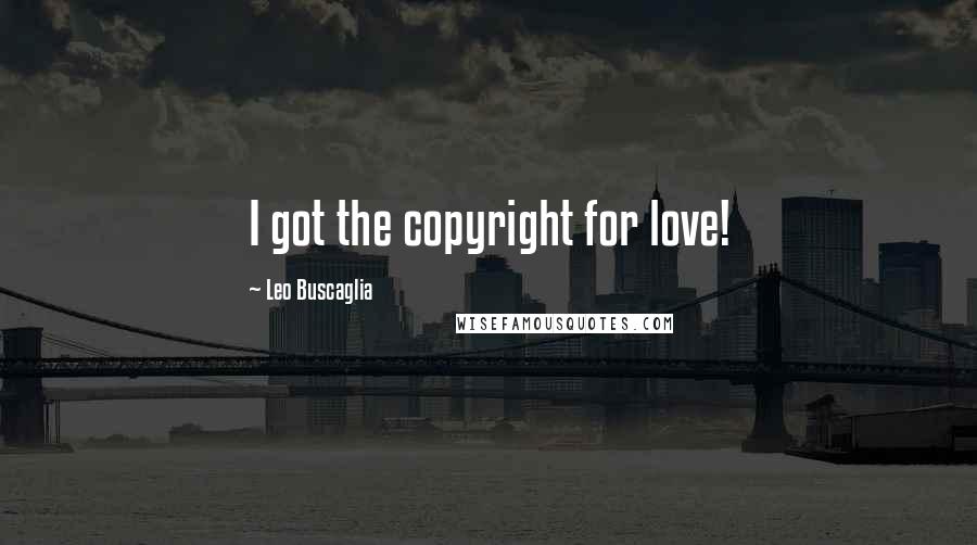 Leo Buscaglia Quotes: I got the copyright for love!