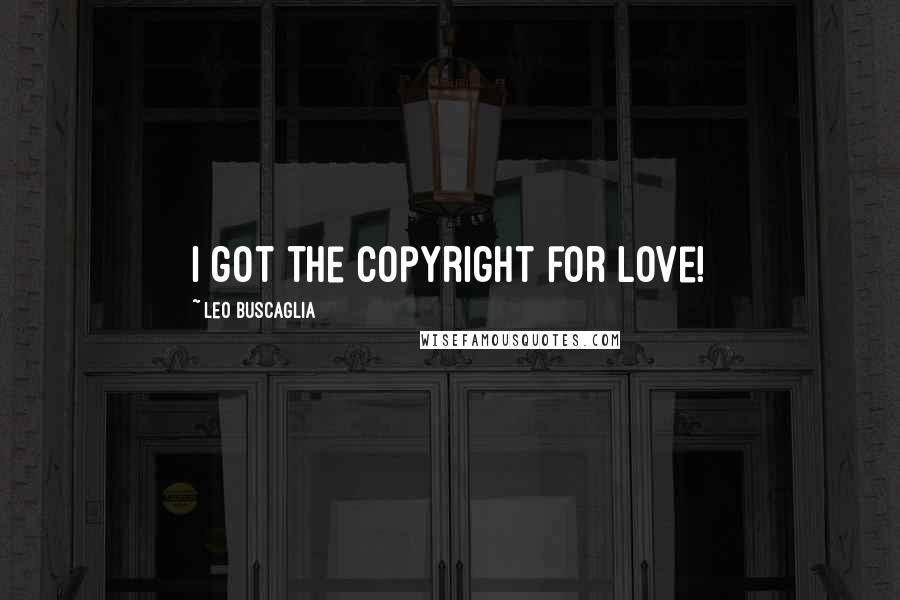 Leo Buscaglia Quotes: I got the copyright for love!