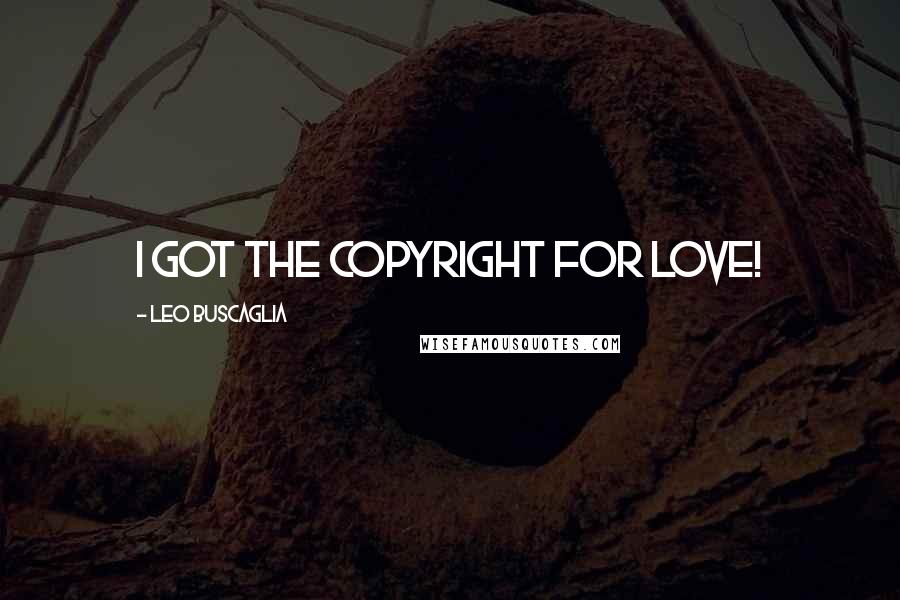 Leo Buscaglia Quotes: I got the copyright for love!