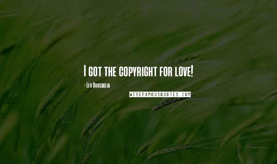 Leo Buscaglia Quotes: I got the copyright for love!