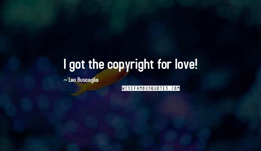 Leo Buscaglia Quotes: I got the copyright for love!