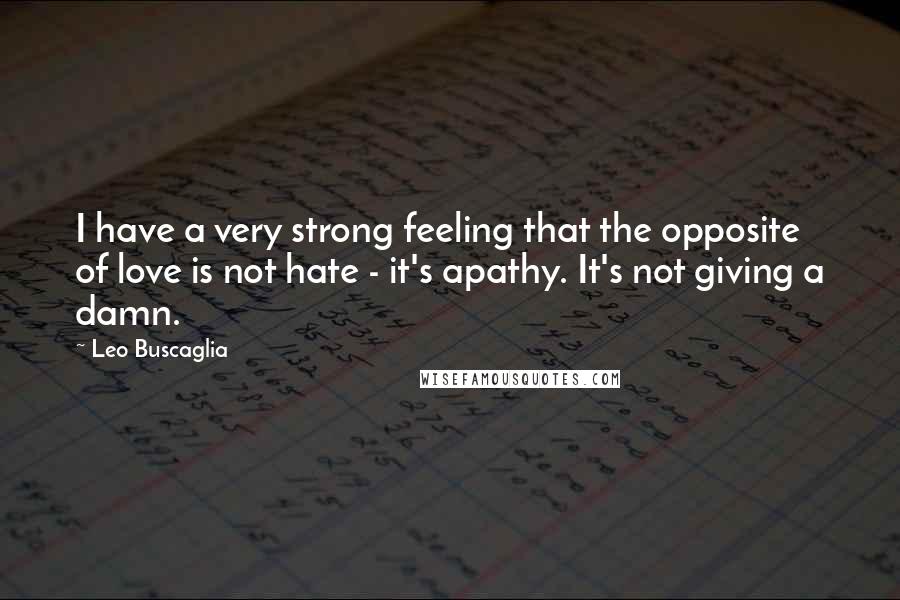 Leo Buscaglia Quotes: I have a very strong feeling that the opposite of love is not hate - it's apathy. It's not giving a damn.