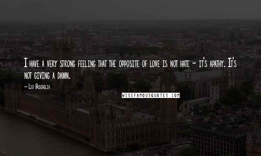 Leo Buscaglia Quotes: I have a very strong feeling that the opposite of love is not hate - it's apathy. It's not giving a damn.