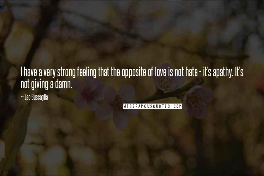 Leo Buscaglia Quotes: I have a very strong feeling that the opposite of love is not hate - it's apathy. It's not giving a damn.