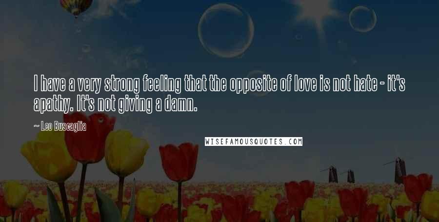 Leo Buscaglia Quotes: I have a very strong feeling that the opposite of love is not hate - it's apathy. It's not giving a damn.