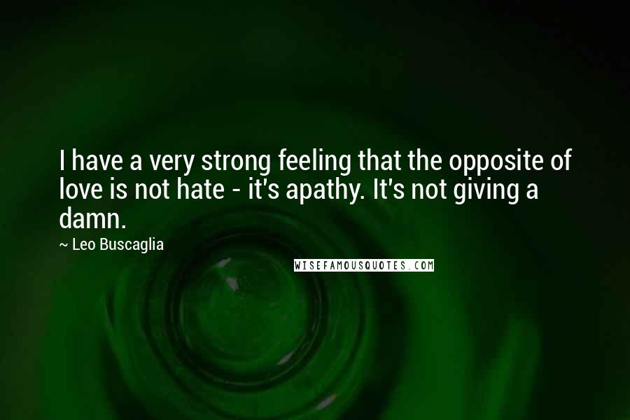 Leo Buscaglia Quotes: I have a very strong feeling that the opposite of love is not hate - it's apathy. It's not giving a damn.