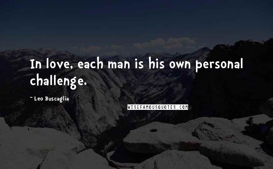 Leo Buscaglia Quotes: In love, each man is his own personal challenge.