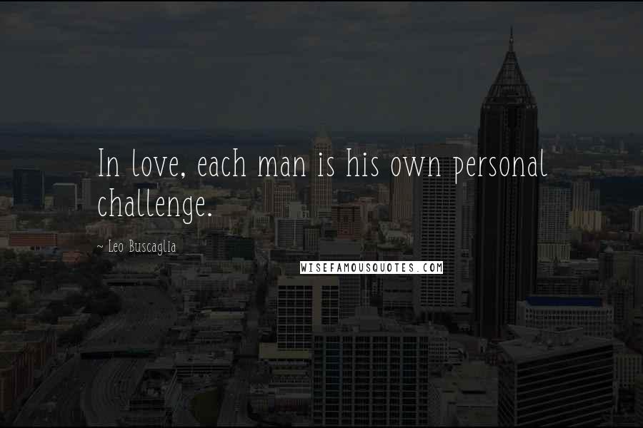 Leo Buscaglia Quotes: In love, each man is his own personal challenge.