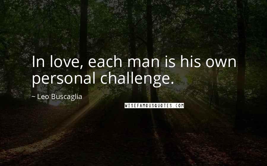 Leo Buscaglia Quotes: In love, each man is his own personal challenge.