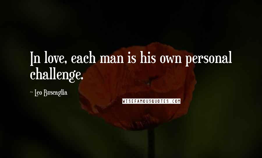 Leo Buscaglia Quotes: In love, each man is his own personal challenge.