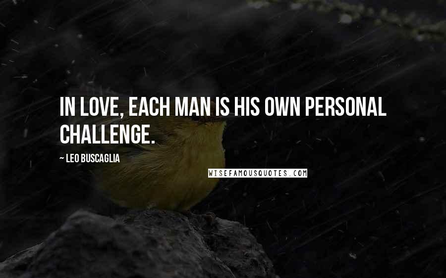 Leo Buscaglia Quotes: In love, each man is his own personal challenge.
