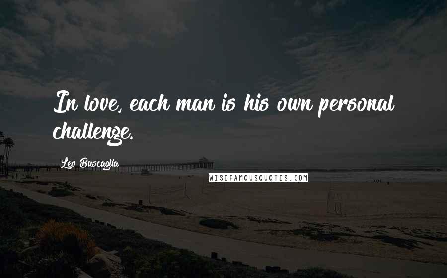 Leo Buscaglia Quotes: In love, each man is his own personal challenge.
