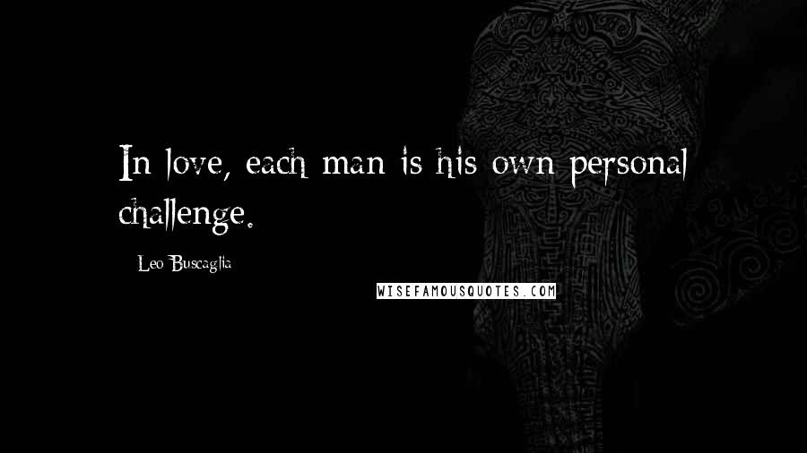 Leo Buscaglia Quotes: In love, each man is his own personal challenge.