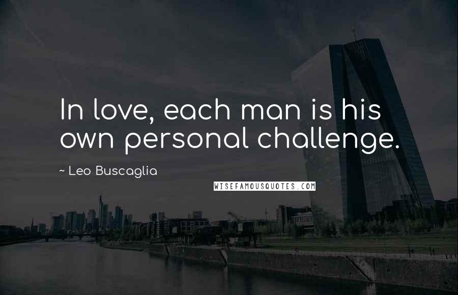 Leo Buscaglia Quotes: In love, each man is his own personal challenge.