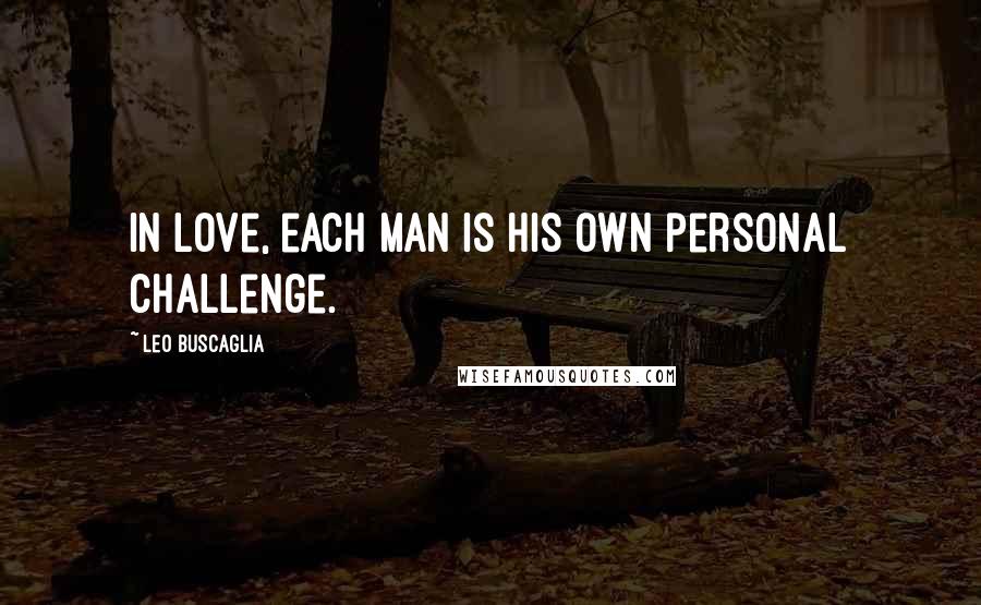 Leo Buscaglia Quotes: In love, each man is his own personal challenge.