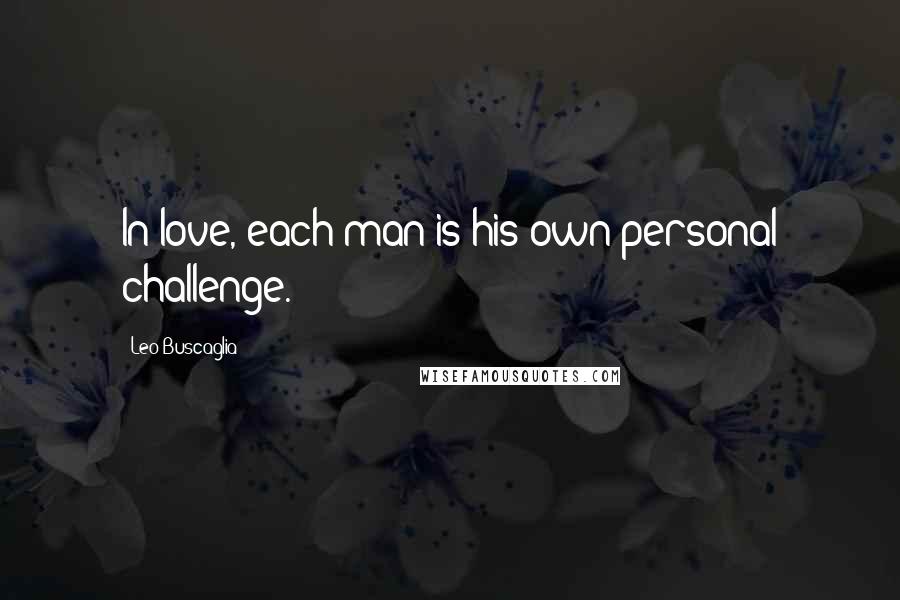 Leo Buscaglia Quotes: In love, each man is his own personal challenge.