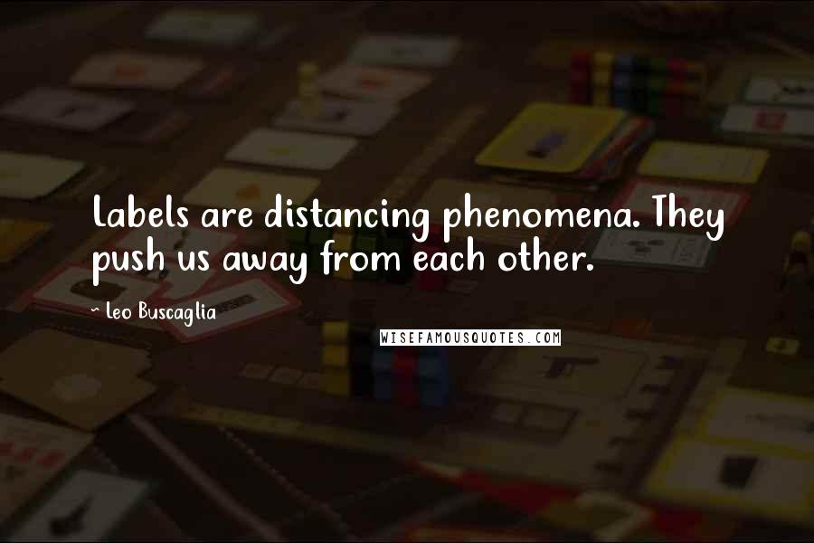Leo Buscaglia Quotes: Labels are distancing phenomena. They push us away from each other.