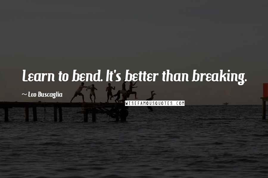 Leo Buscaglia Quotes: Learn to bend. It's better than breaking.