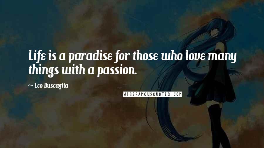 Leo Buscaglia Quotes: Life is a paradise for those who love many things with a passion.