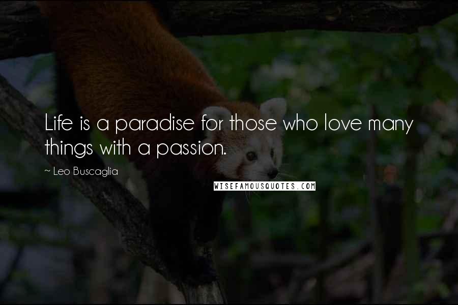 Leo Buscaglia Quotes: Life is a paradise for those who love many things with a passion.