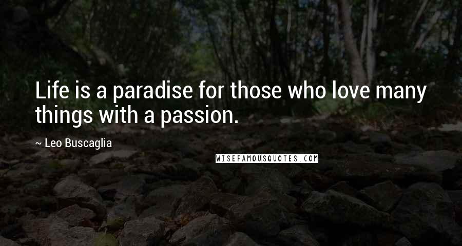 Leo Buscaglia Quotes: Life is a paradise for those who love many things with a passion.