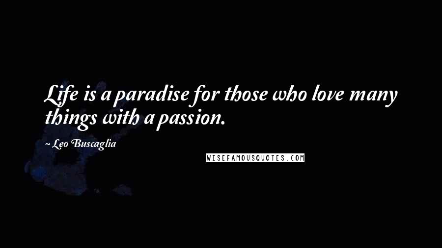 Leo Buscaglia Quotes: Life is a paradise for those who love many things with a passion.