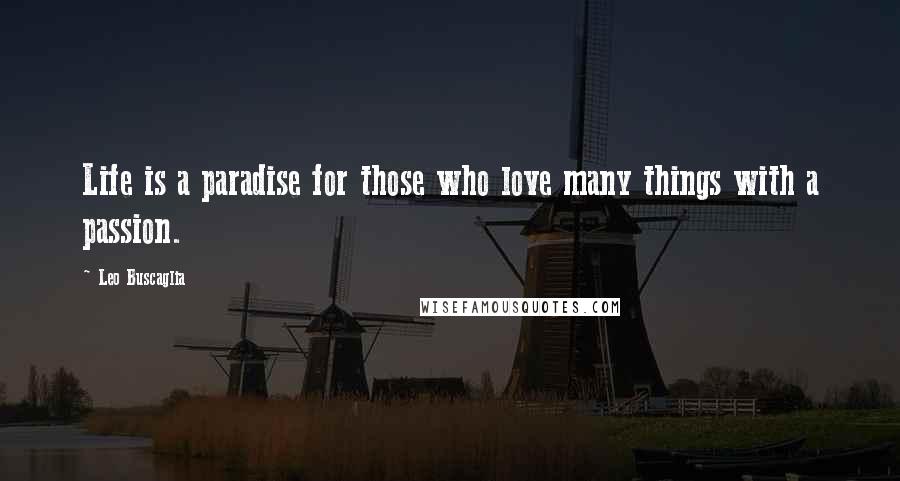 Leo Buscaglia Quotes: Life is a paradise for those who love many things with a passion.