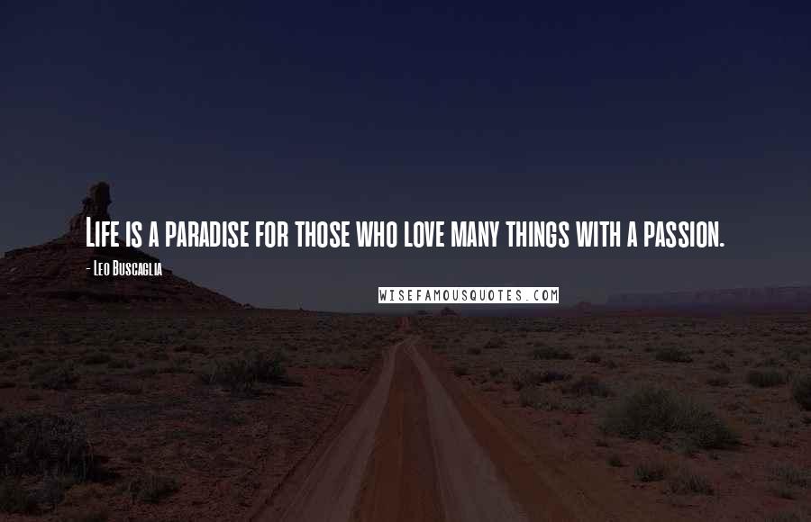 Leo Buscaglia Quotes: Life is a paradise for those who love many things with a passion.