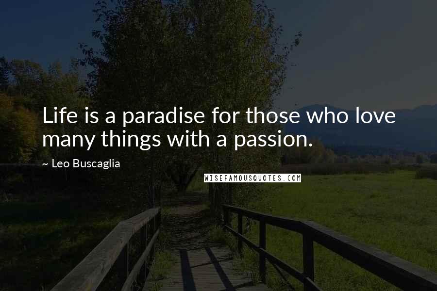 Leo Buscaglia Quotes: Life is a paradise for those who love many things with a passion.